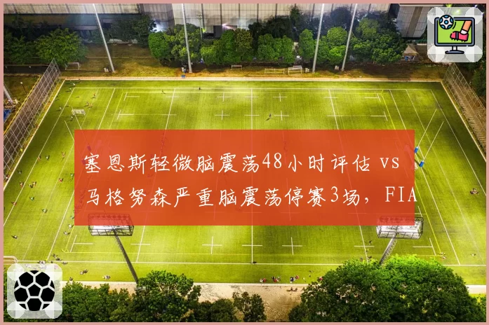 塞恩斯轻微脑震荡48小时评估 vs 马格努森严重脑震荡停赛3场，FIA脑震荡协议执行严苛度不同