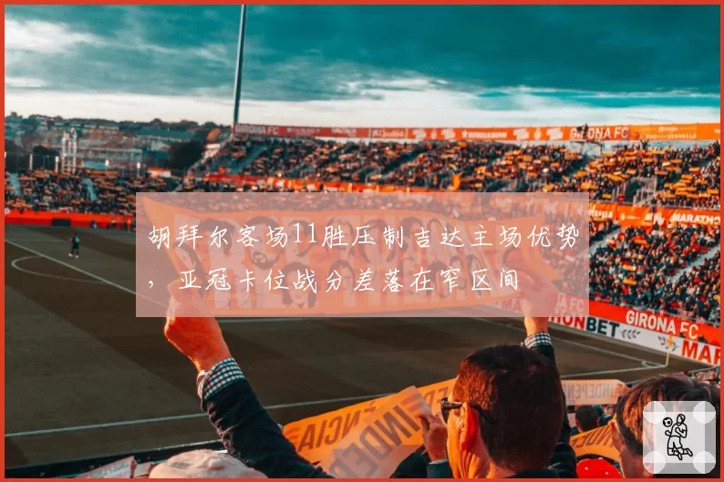 胡拜尔客场11胜压制吉达主场优势,亚冠卡位战分差落在窄区间