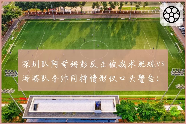 深圳队阿奇姆彭反击被战术犯规vs海港队李帅同样情形仅口头警告:争冠与保级队待遇差