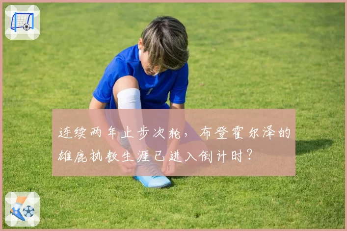 连续两年止步次轮，布登霍尔泽的雄鹿执教生涯已进入倒计时？