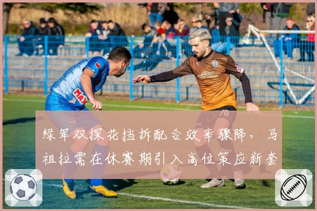 绿军双探花挡拆配合效率骤降，马祖拉需在休赛期引入高位策应新套路