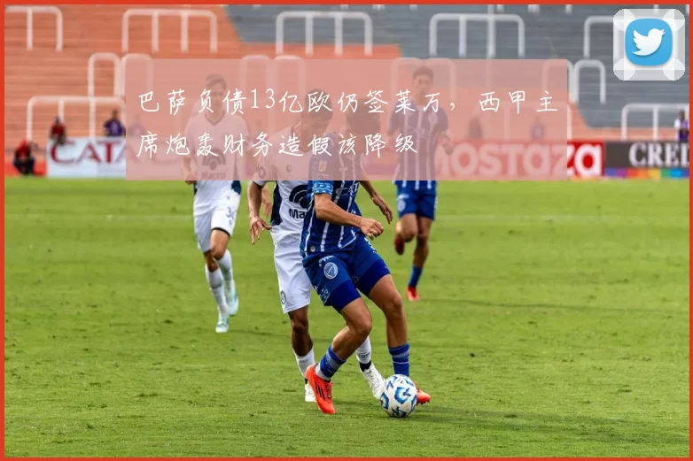 巴萨负债13亿欧仍签莱万,西甲主席炮轰财务造假该降级