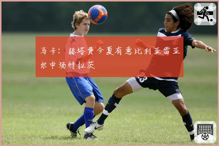 马卡：赫塔费今夏有意比利亚雷亚尔中场特拉茨