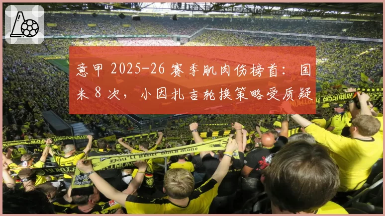 意甲 2025-26 赛季肌肉伤榜首：国米 8 次，小因扎吉轮换策略受质疑