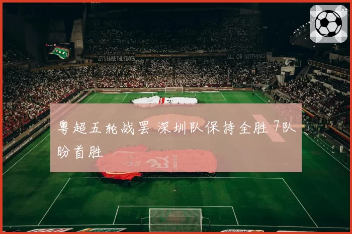 粤超五轮战罢 深圳队保持全胜 7队盼首胜