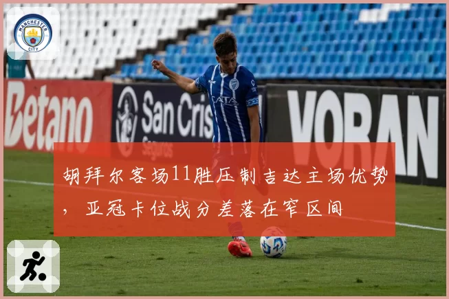 胡拜尔客场11胜压制吉达主场优势,亚冠卡位战分差落在窄区间