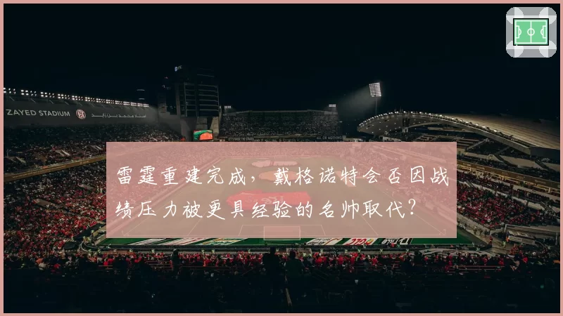 雷霆重建完成,戴格诺特会否因战绩压力被更具经验的名帅取代?