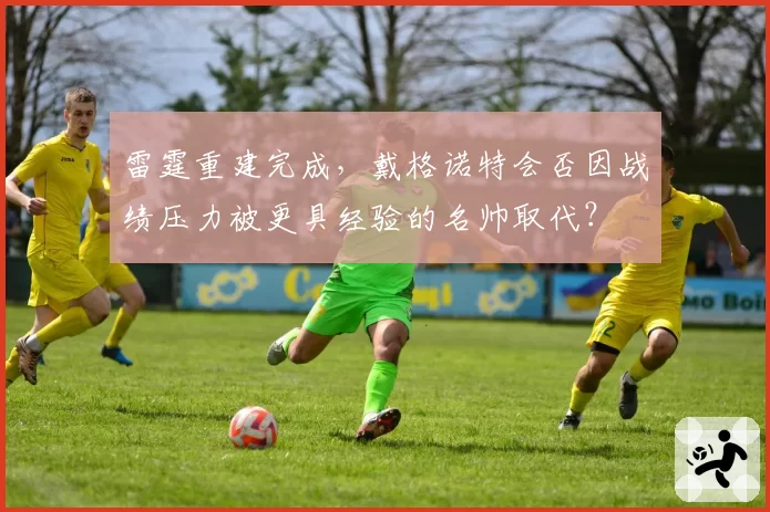 雷霆重建完成,戴格诺特会否因战绩压力被更具经验的名帅取代?