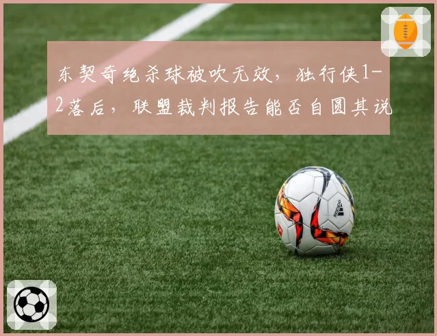 东契奇绝杀球被吹无效，独行侠1-2落后，联盟裁判报告能否自圆其说？