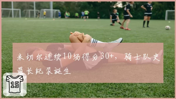 米切尔连续10场得分30+,骑士队史最长纪录诞生