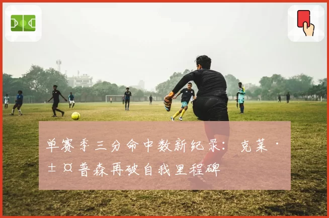 单赛季三分命中数新纪录：克莱·汤普森再破自我里程碑