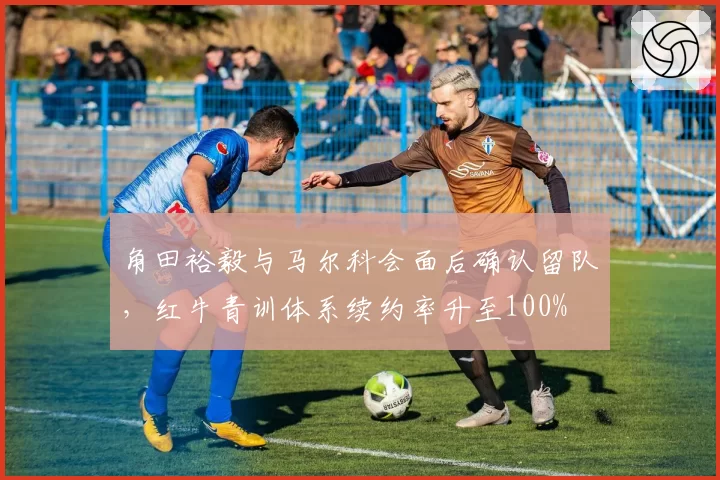 角田裕毅与马尔科会面后确认留队，红牛青训体系续约率升至100%