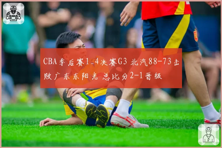 CBA季后赛1_4决赛G3 北汽88-73击败广东东阳光 总比分2-1晋级