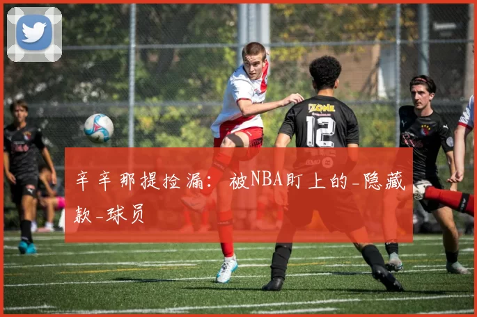 辛辛那提捡漏：被NBA盯上的_隐藏款_球员