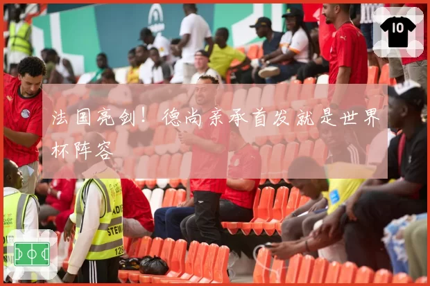 法国亮剑！德尚亲承首发就是世界杯阵容