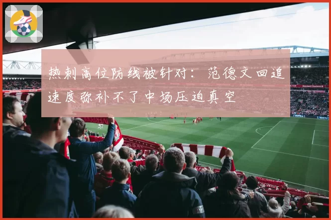 热刺高位防线被针对：范德文回追速度弥补不了中场压迫真空