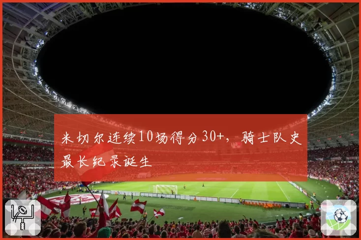米切尔连续10场得分30+，骑士队史最长纪录诞生